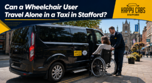 Can a Wheelchair User Travel Alone in a Taxi in Stafford — Happy Cabs Stafford WAV Taxi